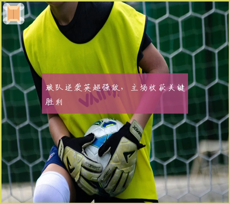 狼队逆袭英超强敌，主场收获关键胜利