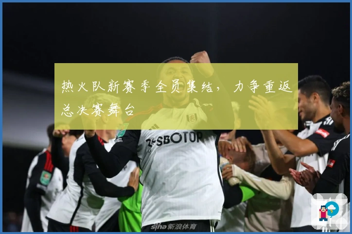 热火队新赛季全员集结，力争重返总决赛舞台