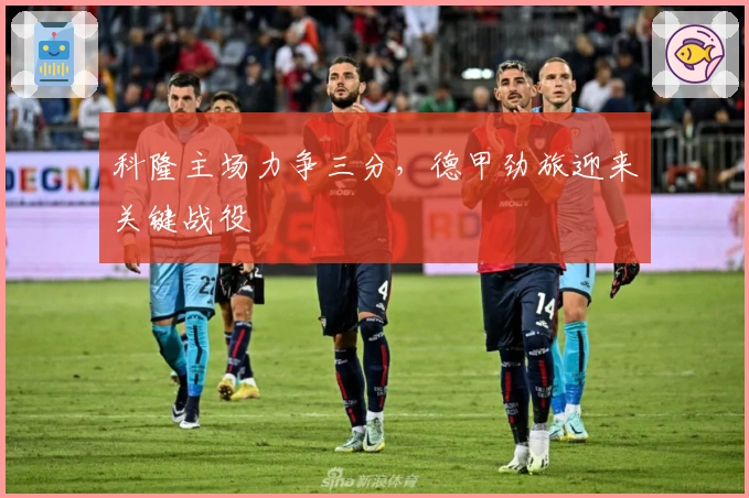 科隆主场力争三分，德甲劲旅迎来关键战役