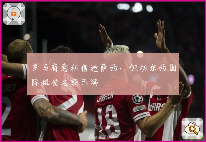 罗马有意租借迪萨西，但切尔西国际租借名额已满