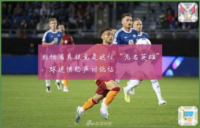 利物浦真核竟是这位“无名英雄”，球迷愤怒声讨低估