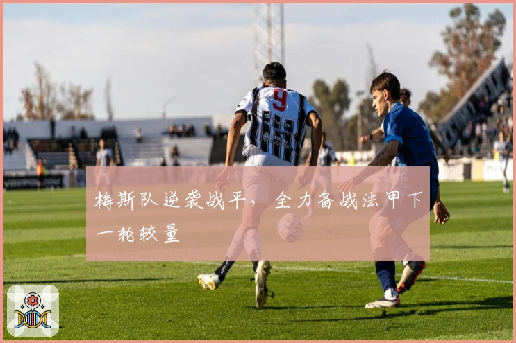 梅斯队逆袭战平，全力备战法甲下一轮较量