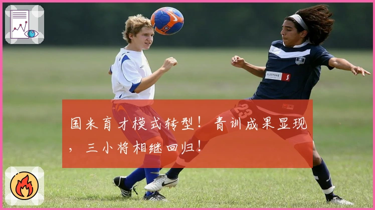 国米育才模式转型！青训成果显现，三小将相继回归！