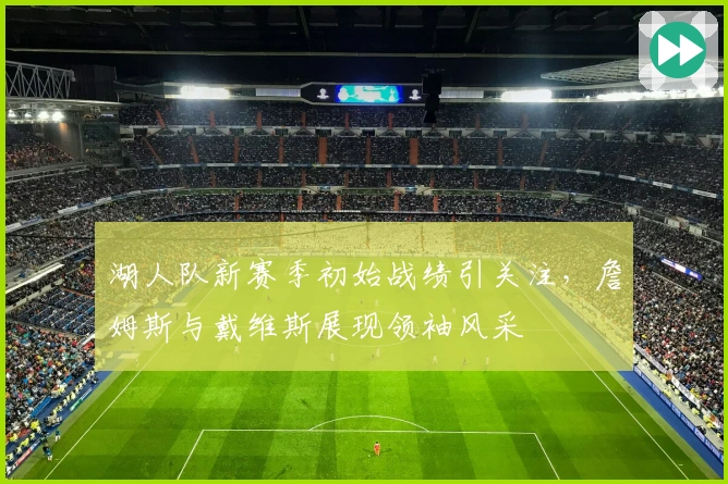 湖人队新赛季初始战绩引关注,詹姆斯与戴维斯展现领袖风采