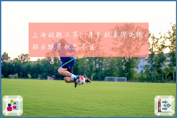 上海战胜江苏：李弘权表现亮眼，部分球员状态不佳