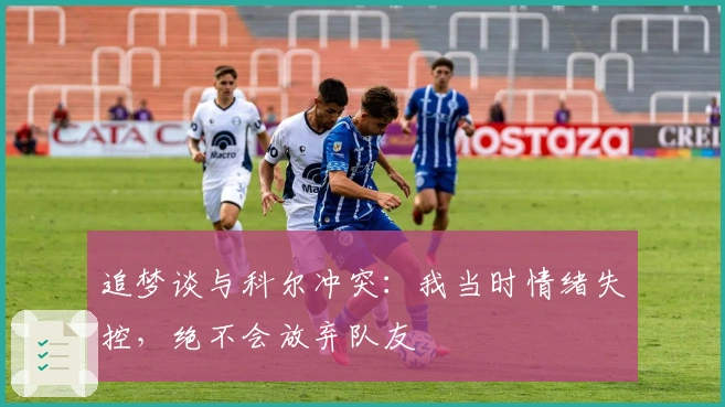追梦谈与科尔冲突：我当时情绪失控，绝不会放弃队友