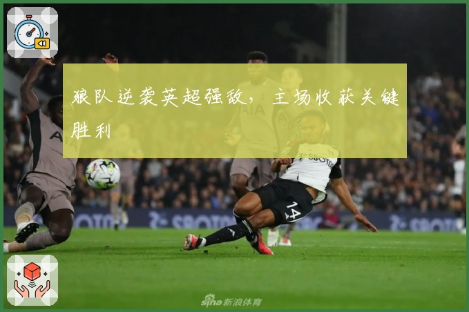 狼队逆袭英超强敌，主场收获关键胜利