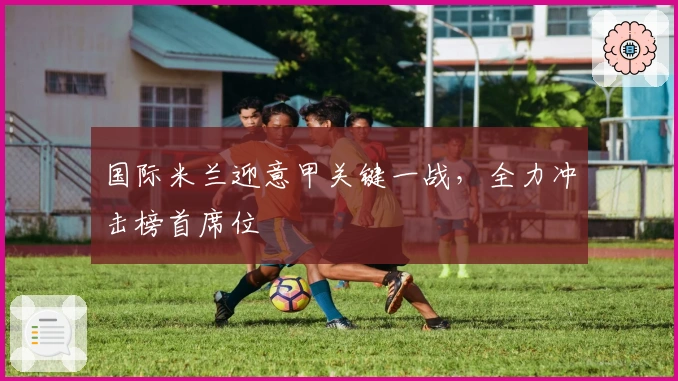 国际米兰迎意甲关键一战，全力冲击榜首席位