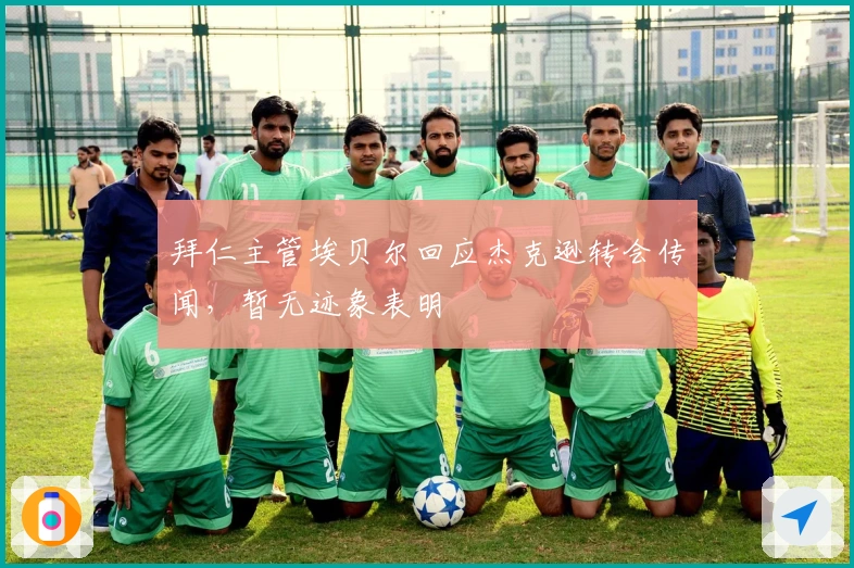 拜仁主管埃贝尔回应杰克逊转会传闻，暂无迹象表明