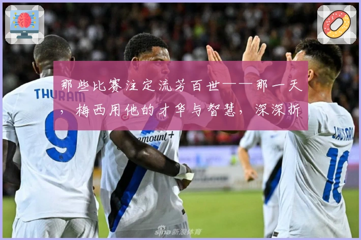 那些比赛注定流芳百世——那一天，梅西用他的才华与智慧，深深折服了弗格森