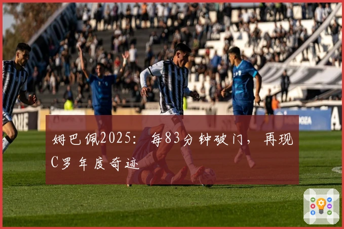 姆巴佩2025:每83分钟破门,再现C罗年度奇迹