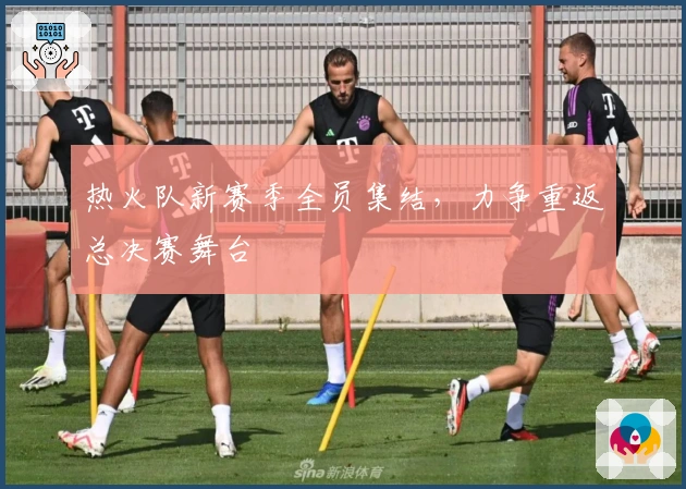 热火队新赛季全员集结,力争重返总决赛舞台