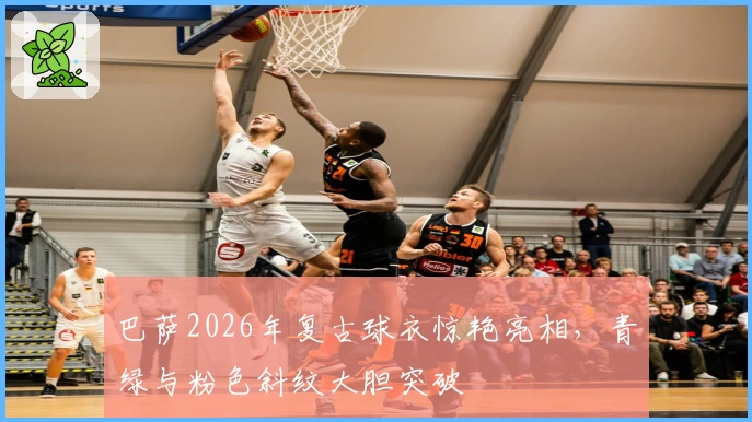 巴萨2026年复古球衣惊艳亮相，青绿与粉色斜纹大胆突破